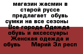 магазин жасмин в старой руссе предлагает  обувь сумки на все сезоны  - Все города Одежда, обувь и аксессуары » Женская одежда и обувь   . Марий Эл респ.